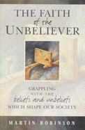 The Faith of the Unbeliever: Grappling with the Beliefs and Unbeliefs That Shape Our Society