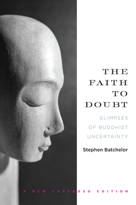 The Faith to Doubt: Glimpses of Buddhist Uncertainty - Batchelor, Stephen