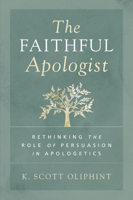 The Faithful Apologist: Rethinking the Role of Persuasion in Apologetics - Oliphint, K Scott