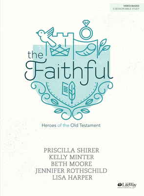 The Faithful - Bible Study Book: Heroes of the Old Testament - Shirer, Priscilla, and Minter, Kelly, and Moore, Beth