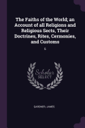 The Faiths of the World; an Account of all Religions and Religious Sects, Their Doctrines, Rites, Cermonies, and Customs: 5