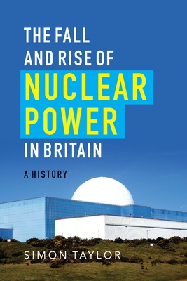 The Fall and Rise of Nuclear Power in Britain: A history - Taylor, Simon