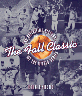 The Fall Classic: The Definitive History of the World Series - Enders, Eric