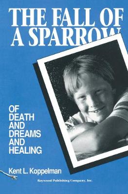 The Fall of a Sparrow: Of Death and Dreams and Healing - Koppelman, Kent