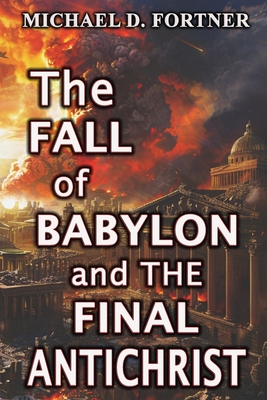 The Fall of Babylon and The Final Antichrist - Fortner, Michael D