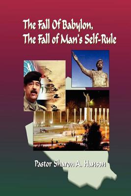 The Fall of Babylon, The Fall of Man's Self Rule - Hanson, Dr Sharon