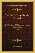 The Fall of Feudalism in Ireland: Or the Story of the Land League Revolution (1904)