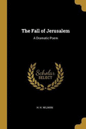 The Fall of Jerusalem: A Dramatic Poem