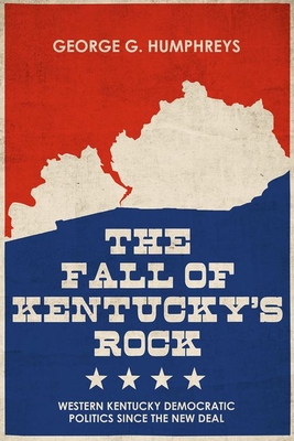 The Fall of Kentucky's Rock: Western Kentucky Democratic Politics Since the New Deal - Humphreys, George G