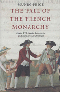 The Fall of the French Monarchy: Louis XVI, Marie Antoinette and the