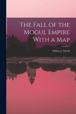 The Fall of the Mogul Empire With a Map - Owen, Sidney J