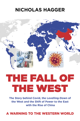 The Fall of the West: The Story behind Covid, the Levelling-Down of the West and the Shift of Power to the East with the Rise of China - Hagger, Nicholas