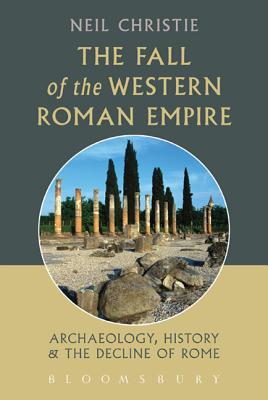 The Fall of the Western Roman Empire: Archaeology, History and the Decline of Rome - Christie, Neil, Dr.