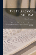 The Fallacy of Atheism [microform]: a Lecture Delivered by Professor Wm. Seymour, Phrenologist and Psychologist, in Shaftesbury Hall, Toronto, Ont., November 2nd, 1888