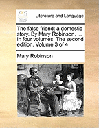 The False Friend: A Domestic Story. by Mary Robinson, ... in Four Volumes. the Second Edition. of 4; Volume 1