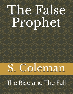 The False Prophet: The Rise and The Fall - Coleman, S