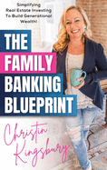 The Family Banking Blueprint: Simplifying Real Estate Investing to Build Generational Wealth