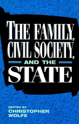 The Family, Civil Society, and the State - Wolfe, Christopher (Editor), and Bandow, Doug (Contributions by), and Blankenhorn, David (Contributions by)