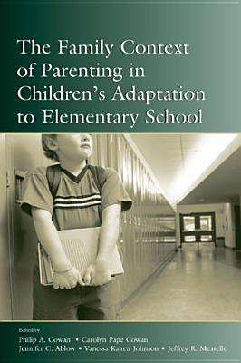 The Family Context of Parenting in Children's Adaptation to Elementary School - Cowan, Philip a (Editor), and Cowan, Carolyn Pape (Editor), and Ablow, Jennifer C (Editor)