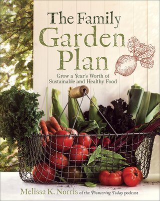The Family Garden Plan: Grow a Year's Worth of Sustainable and Healthy Food - Norris, Melissa K
