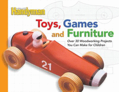 The Family Handyman Toys, Games, and Furniture: Over 30 Woodworking Projects You Can Make for Children