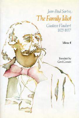 The Family Idiot: Gustave Flaubert, 1821-1857, Volume 4: Volume 4 - Sartre, Jean-Paul, and Cosman, Carol (Translated by)