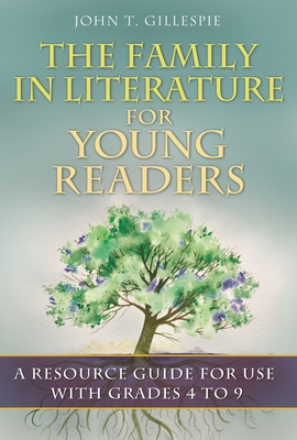 The Family in Literature for Young Readers: A Resource Guide for Use with Grades 4 to 9 - Gillespie, John T.