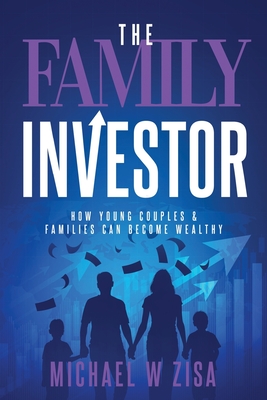 The Family Investor: How Young Couples & Families Can Become Wealthy - Zisa, Michael W