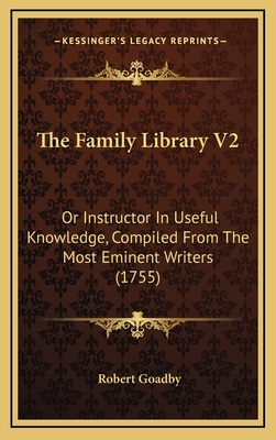 The Family Library V2: Or Instructor in Useful Knowledge, Compiled from the Most Eminent Writers (1755) - Goadby, Robert