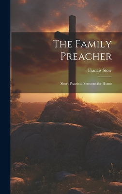 The Family Preacher: Short Practical Sermons for Home - Storr, Francis