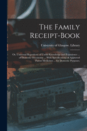 The Family Receipt-book: or, Universal Repository of Useful Knowledge and Experience ... of Domestic Oeconomy ... With Specifications of Approved Patent Medicines ... for Domestic Purposes.