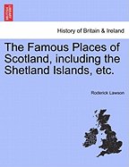 The Famous Places of Scotland, Including the Shetland Islands, Etc.