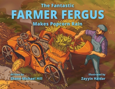 The Fantastic Farmer Fergus Makes Popcorn Rain - Hill, Shane M