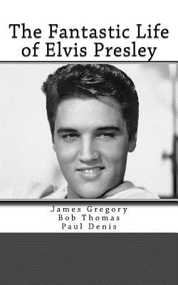 The Fantastic Life of Elvis Presley - Thomas, Bob, and Denis, Paul, and Gregory, James