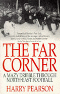 The Far Corner: A Mazy Dribble Through North East Football - Pearson, Harry