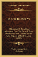 The Far Interior V1: A Narrative Of Travel And Adventure, From The Cape Of Good Hope Across The Zambesi To The Lake Regions Of Central Africa (1886)