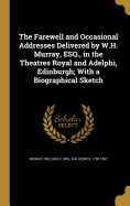 The Farewell and Occasional Addresses Delivered by W.H. Murray, Esq., in the Theatres Royal and Adelphi, Edinburgh; With a Biographical Sketch