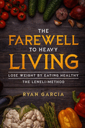 The Farewell to Heavy Living: Lose Weight By Eating Healthy - The LENELI-Method