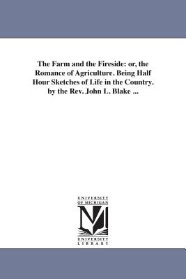 The Farm and the Fireside: or, the Romance of Agriculture. Being Half Hour Sketches of Life in the Country. by the Rev. John L. Blake ... - Blake, John Lauris