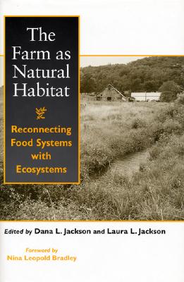 The Farm as Natural Habitat: Reconnecting Food Systems with Ecosystems - Jackson, Dana L (Editor), and Jackson, Laura, Prof. (Editor), and Bradley, Nina Leopold (Foreword by)