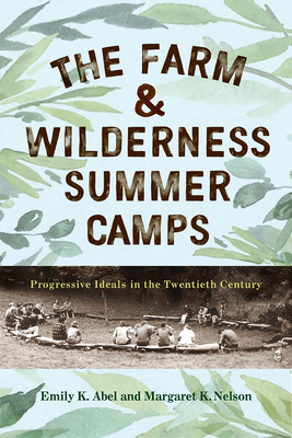 The Farm & Wilderness Summer Camps: Progressive Ideals in the Twentieth Century - Abel, Emily K, and Nelson, Margaret K