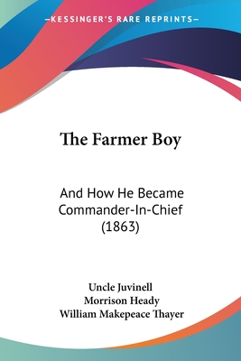 The Farmer Boy: And How He Became Commander-In-Chief (1863) - Uncle Juvinell, and Heady, Morrison, and Thayer, William Makepeace (Editor)