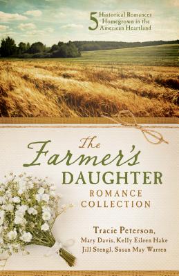 The Farmer's Daughter Romance Collection: 5 Historical Romances Homegrown in the American Heartland - Davis, Mary, and Hake, Kelly Eileen, and Peterson, Tracie