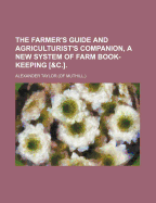 The Farmer's Guide and Agriculturist's Companion, a New System of Farm Book-Keeping [&C.].
