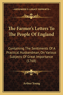 The Farmer's Letters To The People Of England: Containing The Sentiments Of A Practical Husbandman, On Various Subjects Of Great Importance (1768)