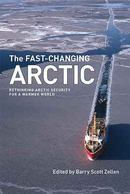 The Fast-Changing Arctic: Rethinking Arctic Security for a Warmer World - Zellen, Barry Scott (Editor), and Treadwell, Mead (Foreword by), and W Brigham, Lawson (Afterword by)