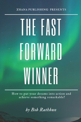 The Fast Forward Winner: How to put your dreams into action and achieve something remarkable! - Rathbun, Bob, and Quinan, Marcelo (Photographer), and Owens, Mark L (Contributions by)