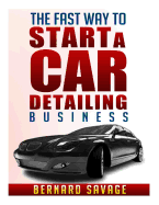 The Fast Way to Start a Car Detailing Business: Learn the Most Effective Way Too Easily and Quickly Start a Car Detailing Business in the Next 7 Days!