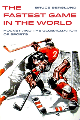 The Fastest Game in the World: Hockey and the Globalization of Sports - Berglund, Bruce R