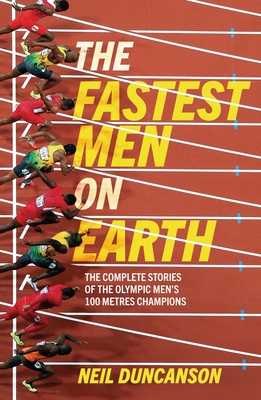 The Fastest Men on Earth: The Inside Stories of the Olympic Men's 100m Champions - Duncanson, Neil, and Bolt, Usain (Foreword by)